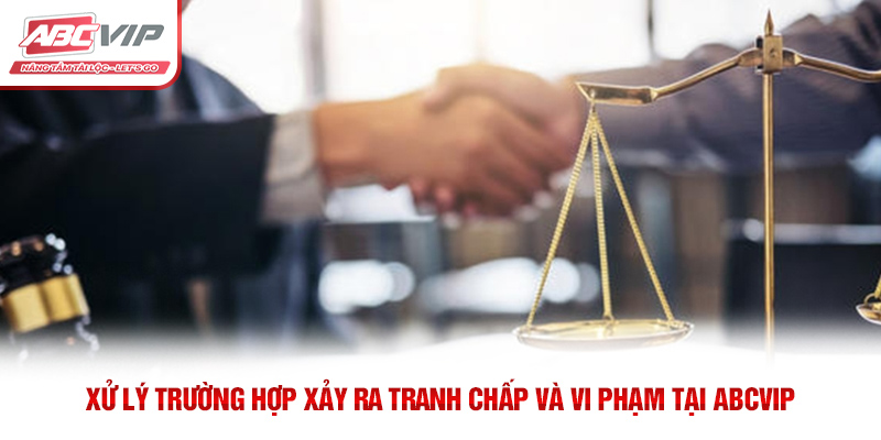 Điều Khoản Điều Kiện ABCVIP – Thông Tin Quan Trọng Người Dùng Cần Biết 4 Xử lý trường hợp xảy ra tranh chấp và vi phạm tại ABCVIP