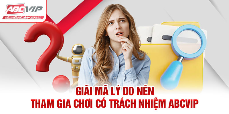 Chơi Có Trách Nhiệm ABCVIP – Hướng Dẫn & Cam Kết 4 Giãi mã lý do nên tham gia chơi có trách nhiệm ABCVIP